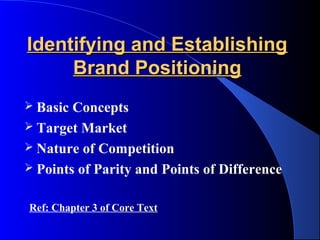 Identifying and Establishing
     Brand Positioning
 Basic Concepts
 Target Market
 Nature of Competition
 Points of Parity and Points of Difference


Ref: Chapter 3 of Core Text
 