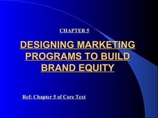 CHAPTER 5


DESIGNING MARKETING
 PROGRAMS TO BUILD
   BRAND EQUITY

Ref: Chapter 5 of Core Text
 