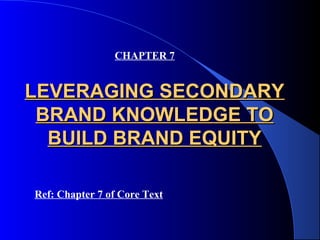 CHAPTER 7


LEVERAGING SECONDARY
 BRAND KNOWLEDGE TO
  BUILD BRAND EQUITY

Ref: Chapter 7 of Core Text
 