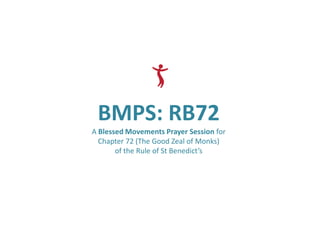BMPS: RB72
A Blessed Movements Prayer Session for
  Chapter 72 (The Good Zeal of Monks)
       of the Rule of St Benedict’s
 