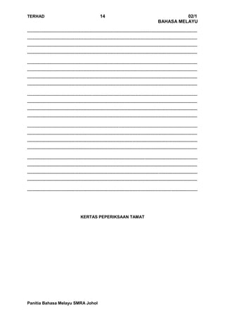TERHAD 14 02/1
BAHASA MELAYU
Panitia Bahasa Melayu SMRA Johol
---------------------------------------------------------------------------------------------------------------------------
---------------------------------------------------------------------------------------------------------------------------
---------------------------------------------------------------------------------------------------------------------------
---------------------------------------------------------------------------------------------------------------------------
---------------------------------------------------------------------------------------------------------------------------
---------------------------------------------------------------------------------------------------------------------------
---------------------------------------------------------------------------------------------------------------------------
---------------------------------------------------------------------------------------------------------------------------
---------------------------------------------------------------------------------------------------------------------------
---------------------------------------------------------------------------------------------------------------------------
---------------------------------------------------------------------------------------------------------------------------
---------------------------------------------------------------------------------------------------------------------------
---------------------------------------------------------------------------------------------------------------------------
---------------------------------------------------------------------------------------------------------------------------
---------------------------------------------------------------------------------------------------------------------------
---------------------------------------------------------------------------------------------------------------------------
---------------------------------------------------------------------------------------------------------------------------
---------------------------------------------------------------------------------------------------------------------------
---------------------------------------------------------------------------------------------------------------------------
---------------------------------------------------------------------------------------------------------------------------
---------------------------------------------------------------------------------------------------------------------------
KERTAS PEPERIKSAAN TAMAT
 