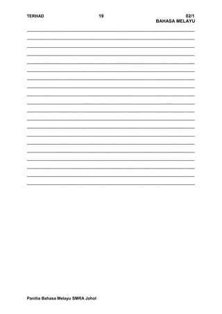 TERHAD 19 02/1
BAHASA MELAYU
Panitia Bahasa Melayu SMRA Johol
---------------------------------------------------------------------------------------------------------------------------
---------------------------------------------------------------------------------------------------------------------------
---------------------------------------------------------------------------------------------------------------------------
---------------------------------------------------------------------------------------------------------------------------
---------------------------------------------------------------------------------------------------------------------------
---------------------------------------------------------------------------------------------------------------------------
---------------------------------------------------------------------------------------------------------------------------
---------------------------------------------------------------------------------------------------------------------------
---------------------------------------------------------------------------------------------------------------------------
---------------------------------------------------------------------------------------------------------------------------
---------------------------------------------------------------------------------------------------------------------------
---------------------------------------------------------------------------------------------------------------------------
---------------------------------------------------------------------------------------------------------------------------
---------------------------------------------------------------------------------------------------------------------------
---------------------------------------------------------------------------------------------------------------------------
---------------------------------------------------------------------------------------------------------------------------
---------------------------------------------------------------------------------------------------------------------------
---------------------------------------------------------------------------------------------------------------------------
---------------------------------------------------------------------------------------------------------------------------
---------------------------------------------------------------------------------------------------------------------------
 
