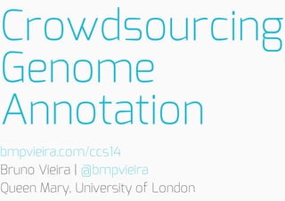 Crowdsourcing
Genome
Annotation
bmpvieira.com/ccs14
Bruno Vieira | @bmpvieira
Queen Mary, University of London

 