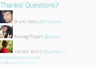 Thanks!Questions?
BrunoVieira@bmpvieira
AnuragPriyam@yeban
YannickWurm@yannick__
bmpvieira.com/ccs14
©2014BrunoVieiraCC-BY4.0

 