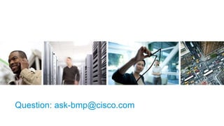 Question: ask-bmp@cisco.com 
 