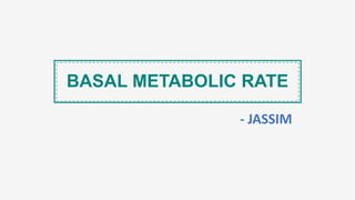 BASAL METABOLIC RATE
- JASSIM
 