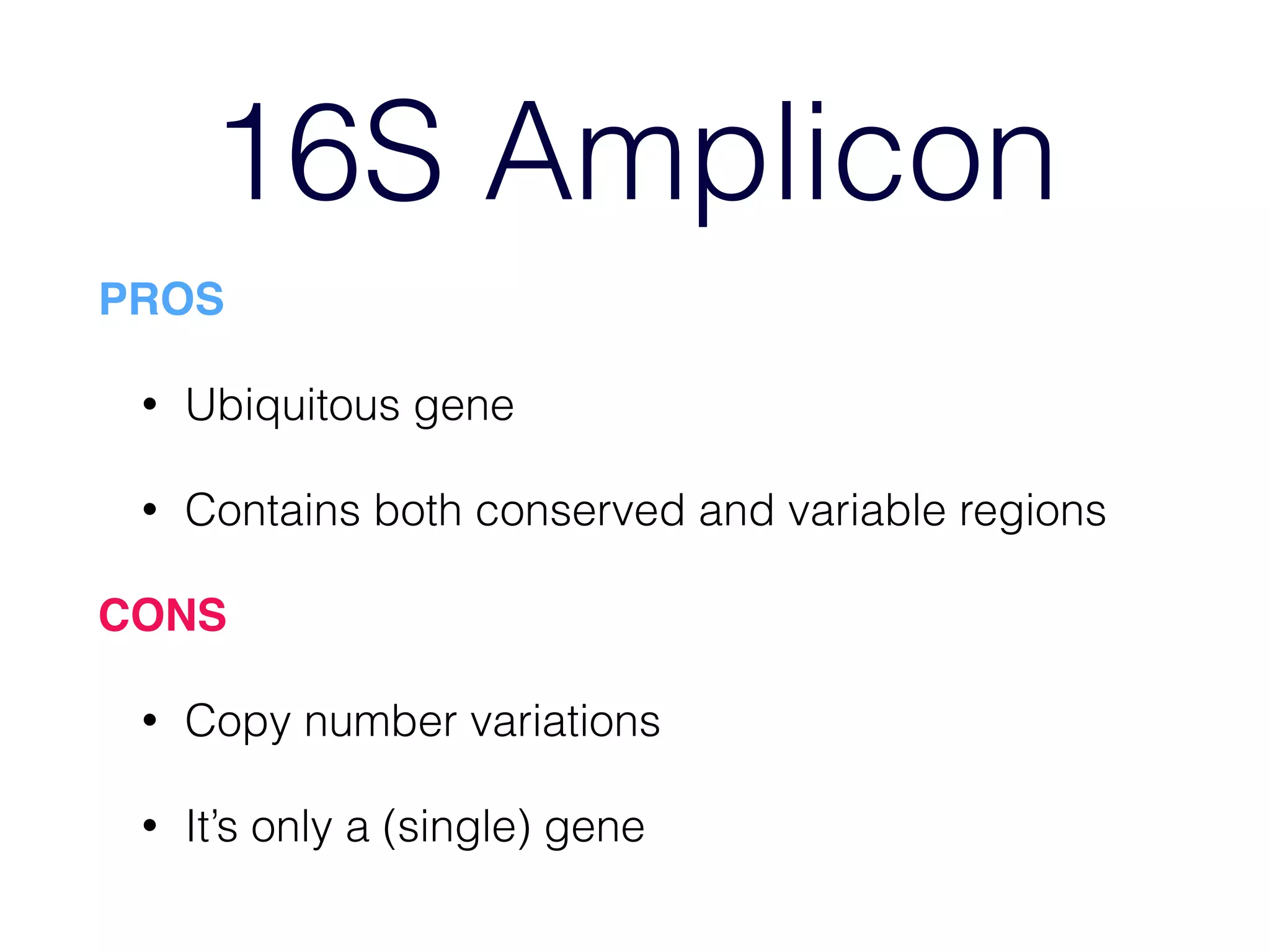 16S Amplicon
PROS!
• Ubiquitous gene
• Contains both conserved and variable regions
CONS!
• Copy number variations
• It’s only a (single) gene
 