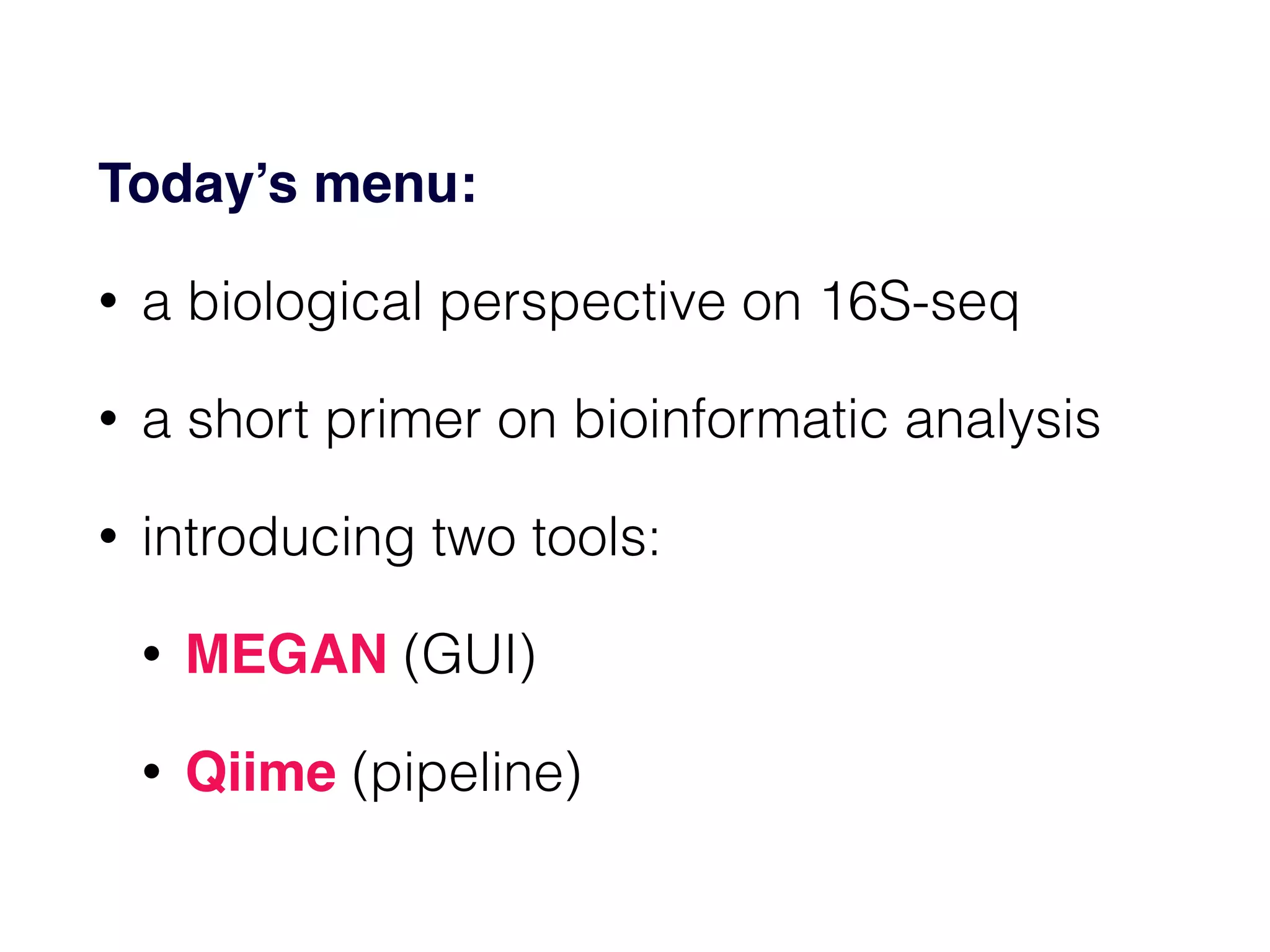 Today’s menu:!
• a biological perspective on 16S-seq
• a short primer on bioinformatic analysis
• introducing two tools:
• MEGAN (GUI)
• Qiime (pipeline)
 
