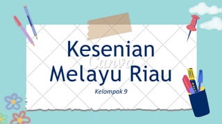 Kesenian
Melayu Riau
Kelompok 9
 