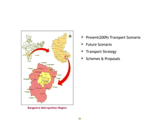 36
Contents
 Present(2009) Transport Scenario
 Future Scenario
 Transport Strategy
 Schemes & Proposals
Bangalore Metropolitan Region
 