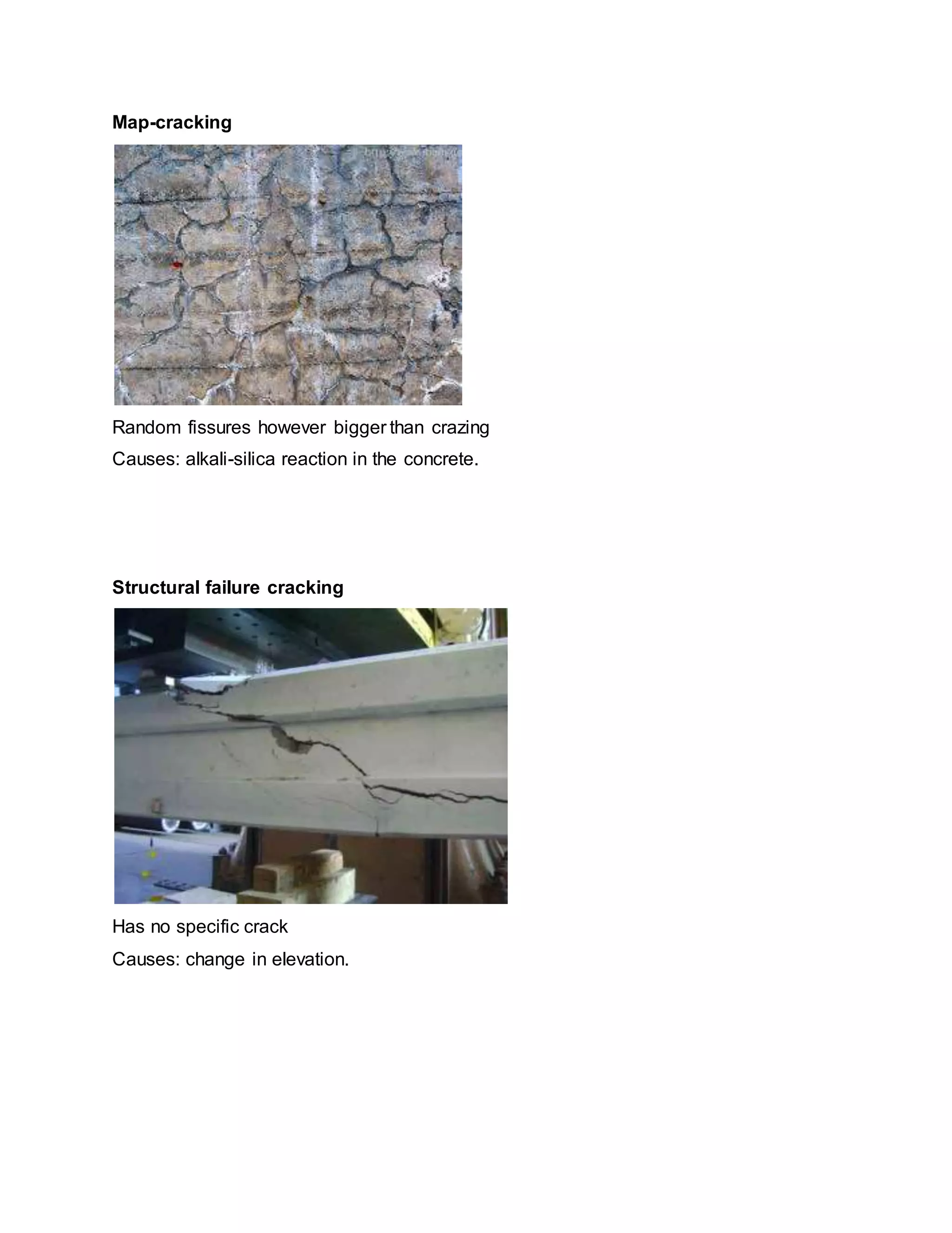 Map-cracking
Random fissures however bigger than crazing
Causes: alkali-silica reaction in the concrete.
Structural failure cracking
Has no specific crack
Causes: change in elevation.
 