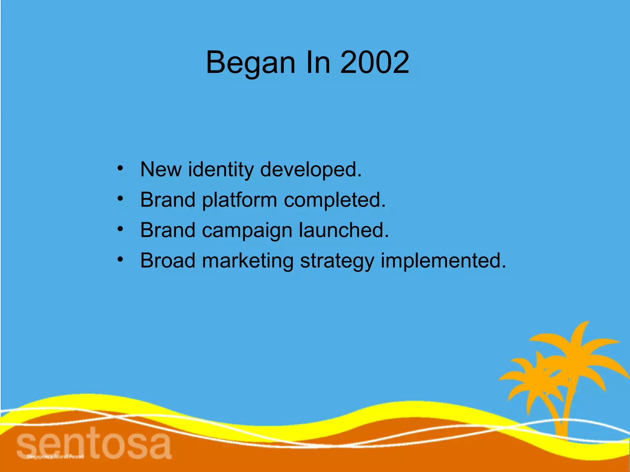Began In 2002


•   New identity developed.
•   Brand platform completed.
•   Brand campaign launched.
•   Broad marketing strategy implemented.
 