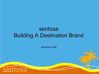 sentosa
Building A Destination Brand
          November 2006
 
