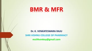 BMR & MFR
Dr. K. VENKATESWARA RAJU
SHRI VISHNU COLLEGE OF PHARMACY
mail4venkey@gmail.com
 