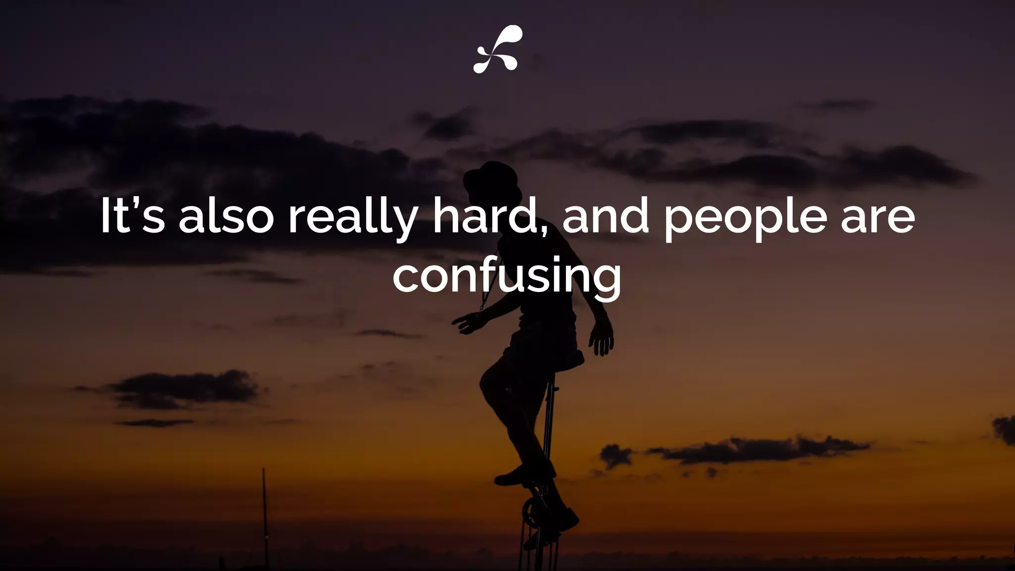 It’s also really hard, and people are
confusing
 