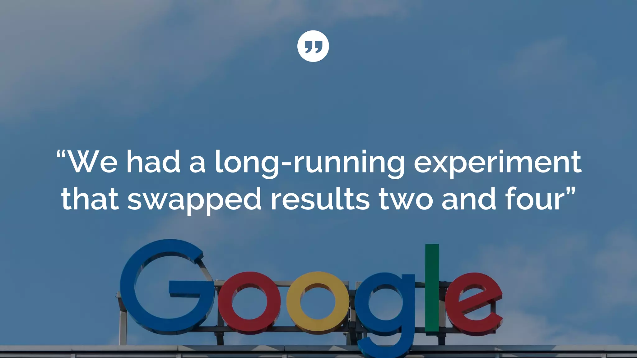 “We had a long-running experiment
that swapped results two and four”
 