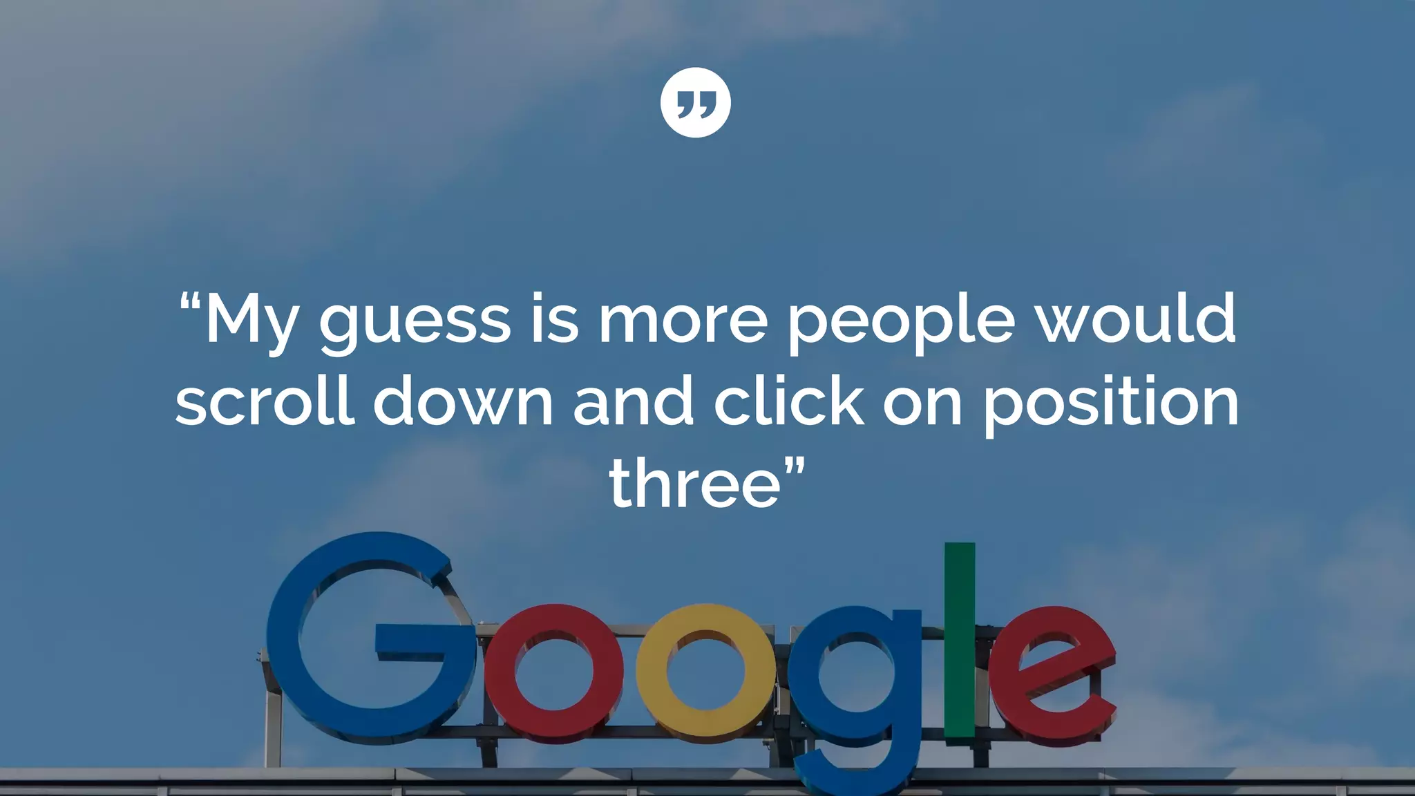 “My guess is more people would
scroll down and click on position
three”
 