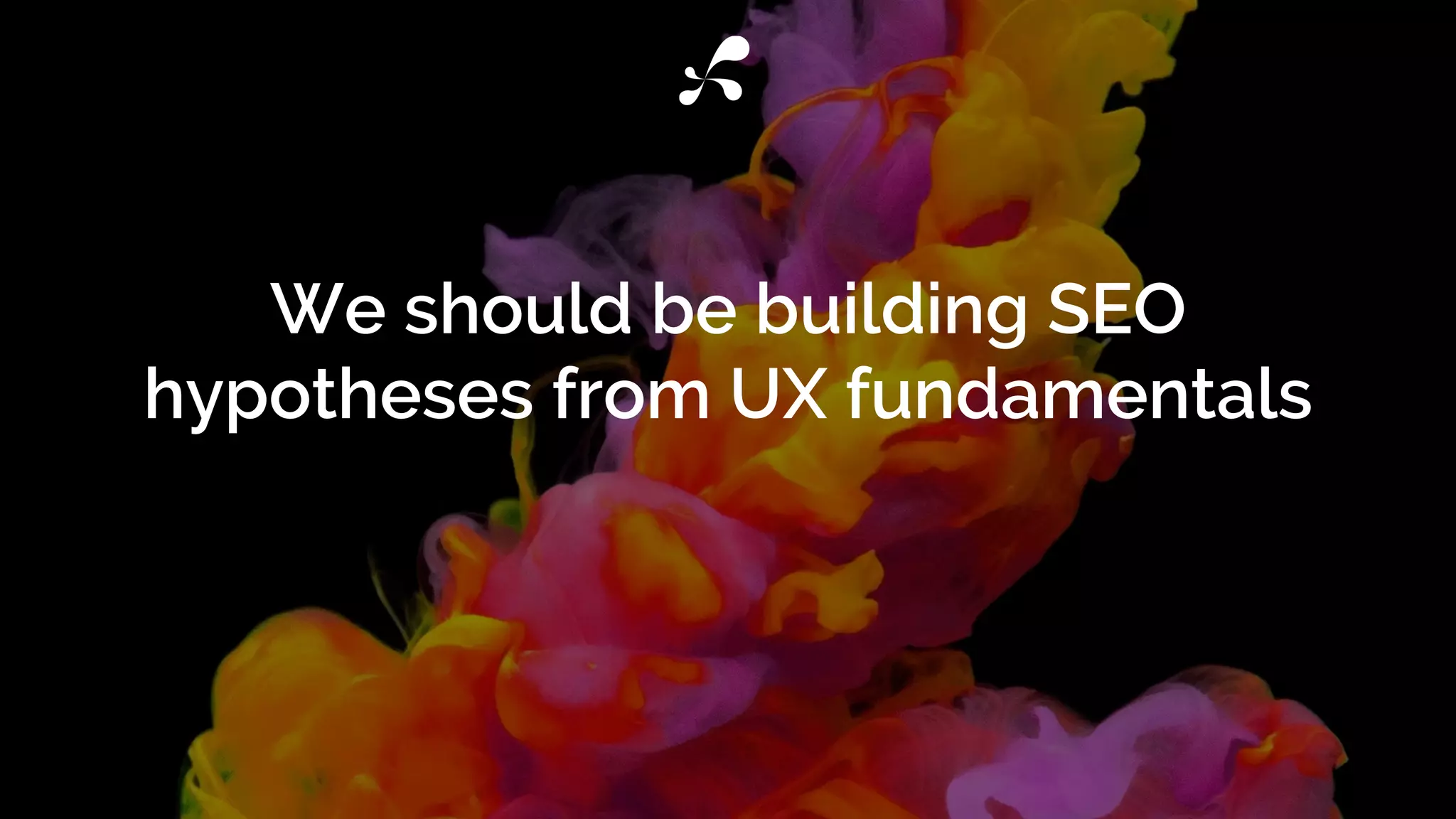 We should be building SEO
hypotheses from UX fundamentals
 