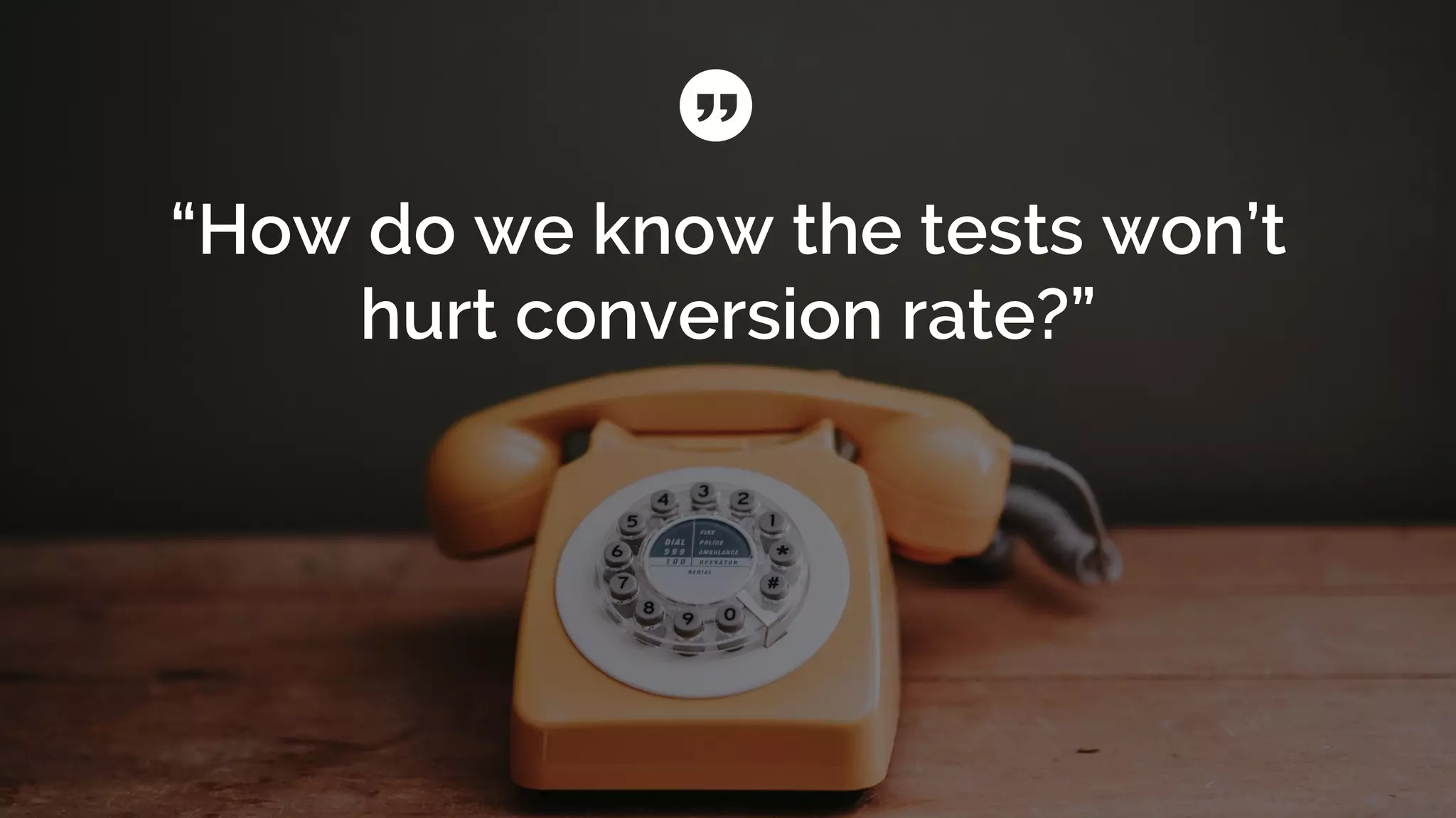 “How do we know the tests won’t
hurt conversion rate?”
 