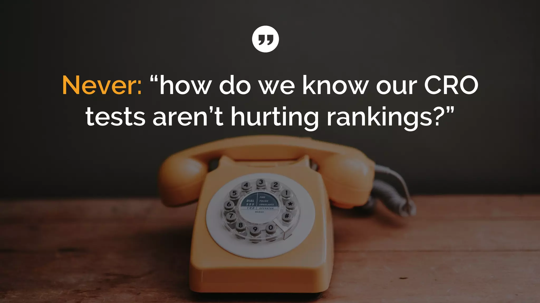 Never: “how do we know our CRO
tests aren’t hurting rankings?”
 