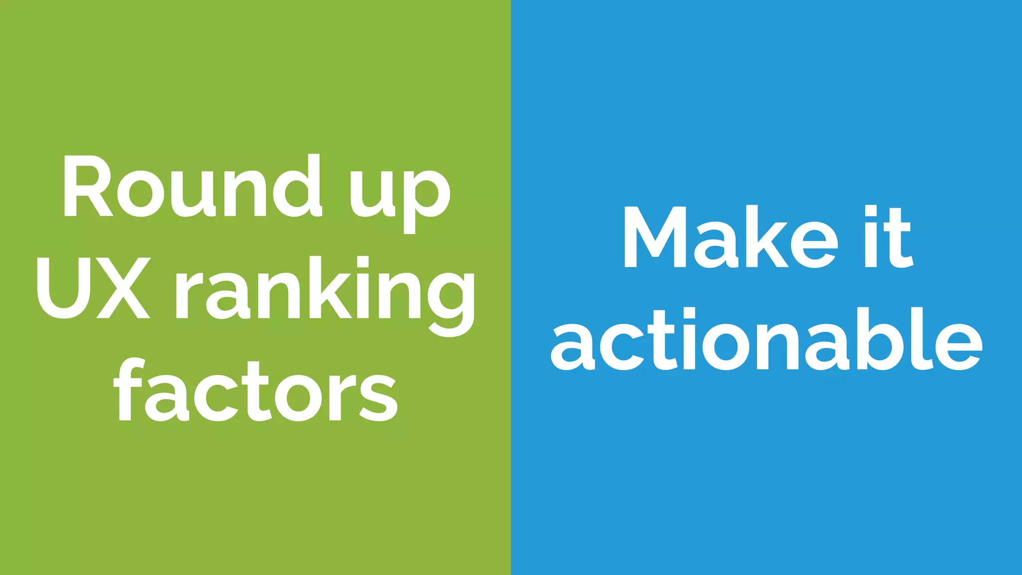 Round up
UX ranking
factors
Make it
actionable
 