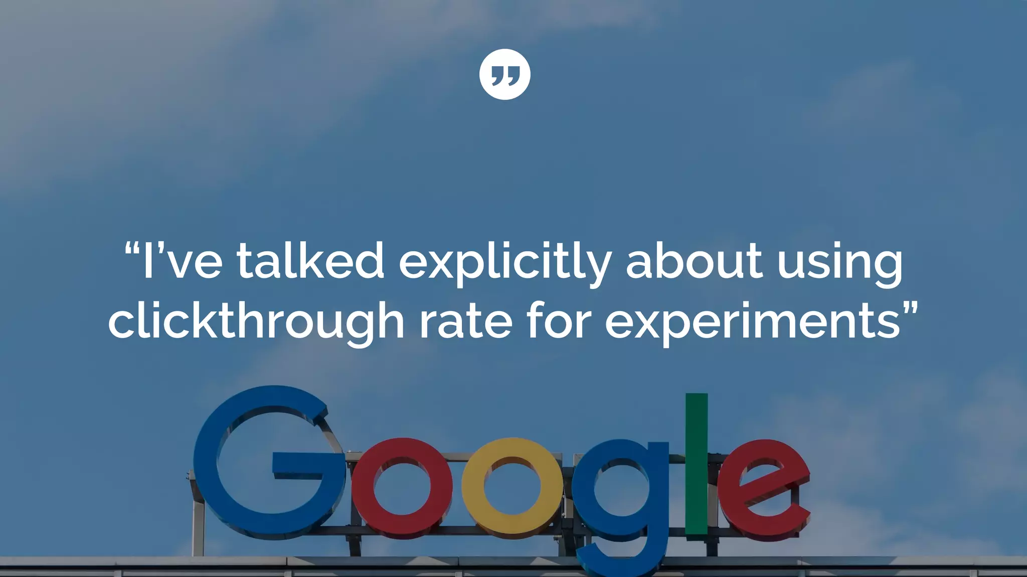 “I’ve talked explicitly about using
clickthrough rate for experiments”
 