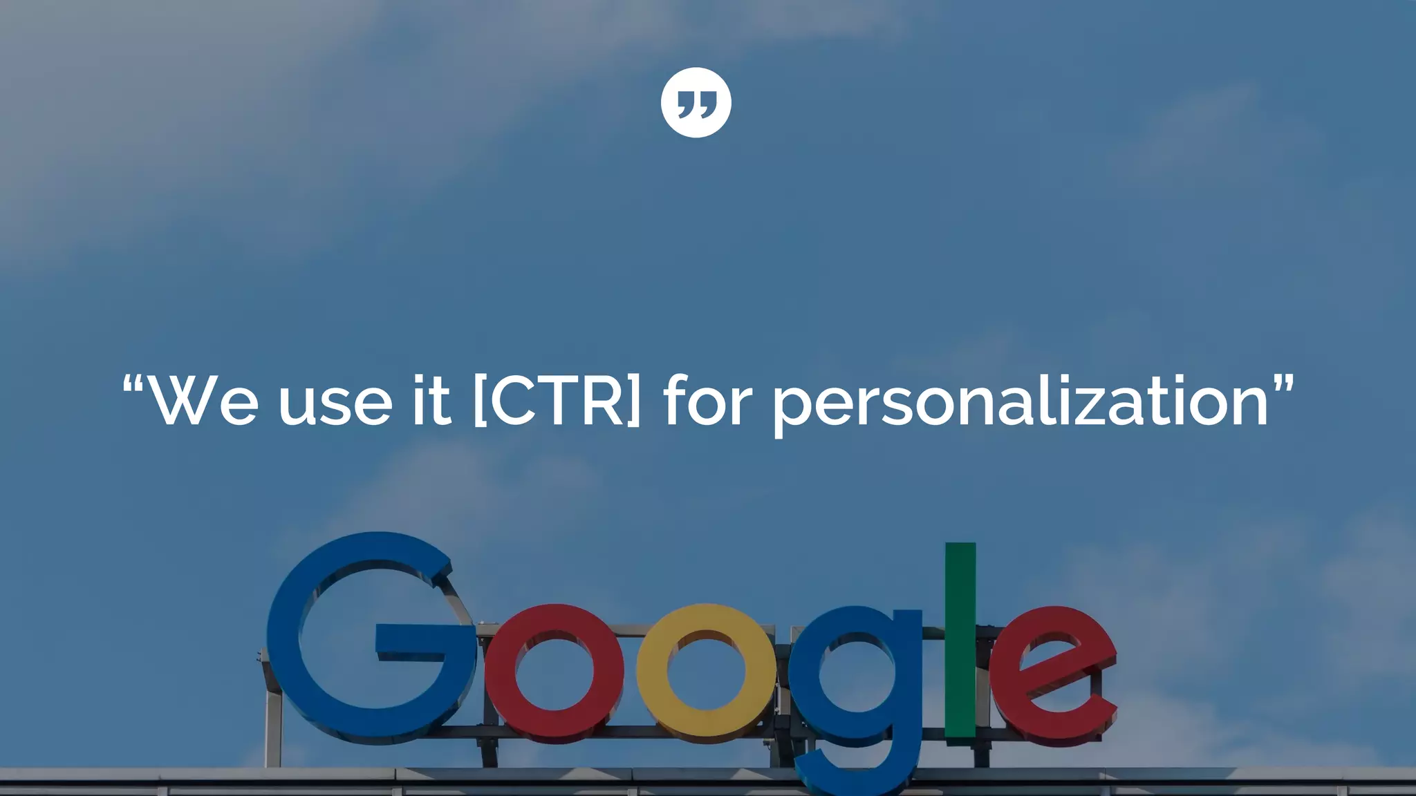 “We use it [CTR] for personalization”
 