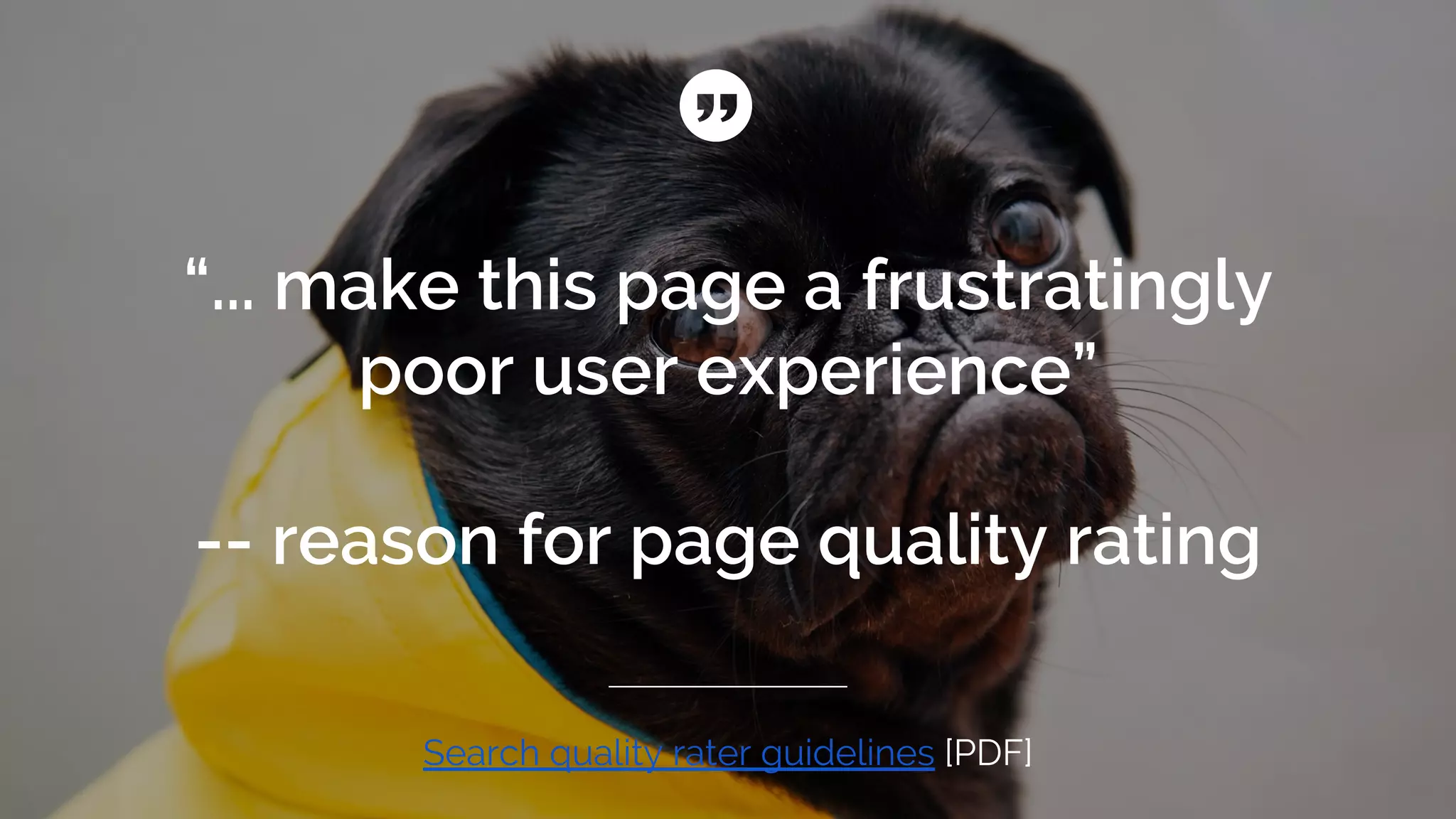 “... make this page a frustratingly
poor user experience”
-- reason for page quality rating
Search quality rater guidelines [PDF]
 