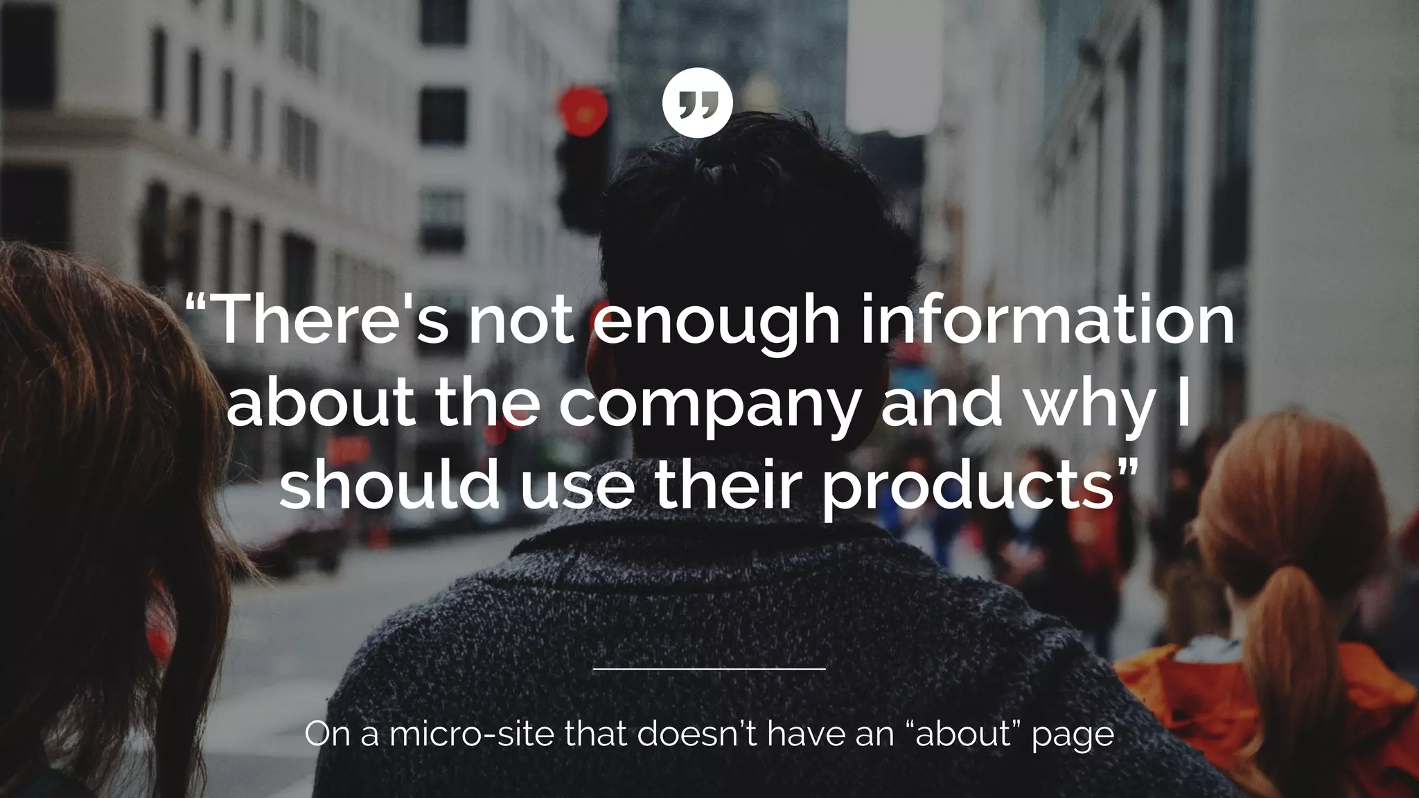 “There's not enough information
about the company and why I
should use their products”
On a micro-site that doesn’t have an “about” page
 