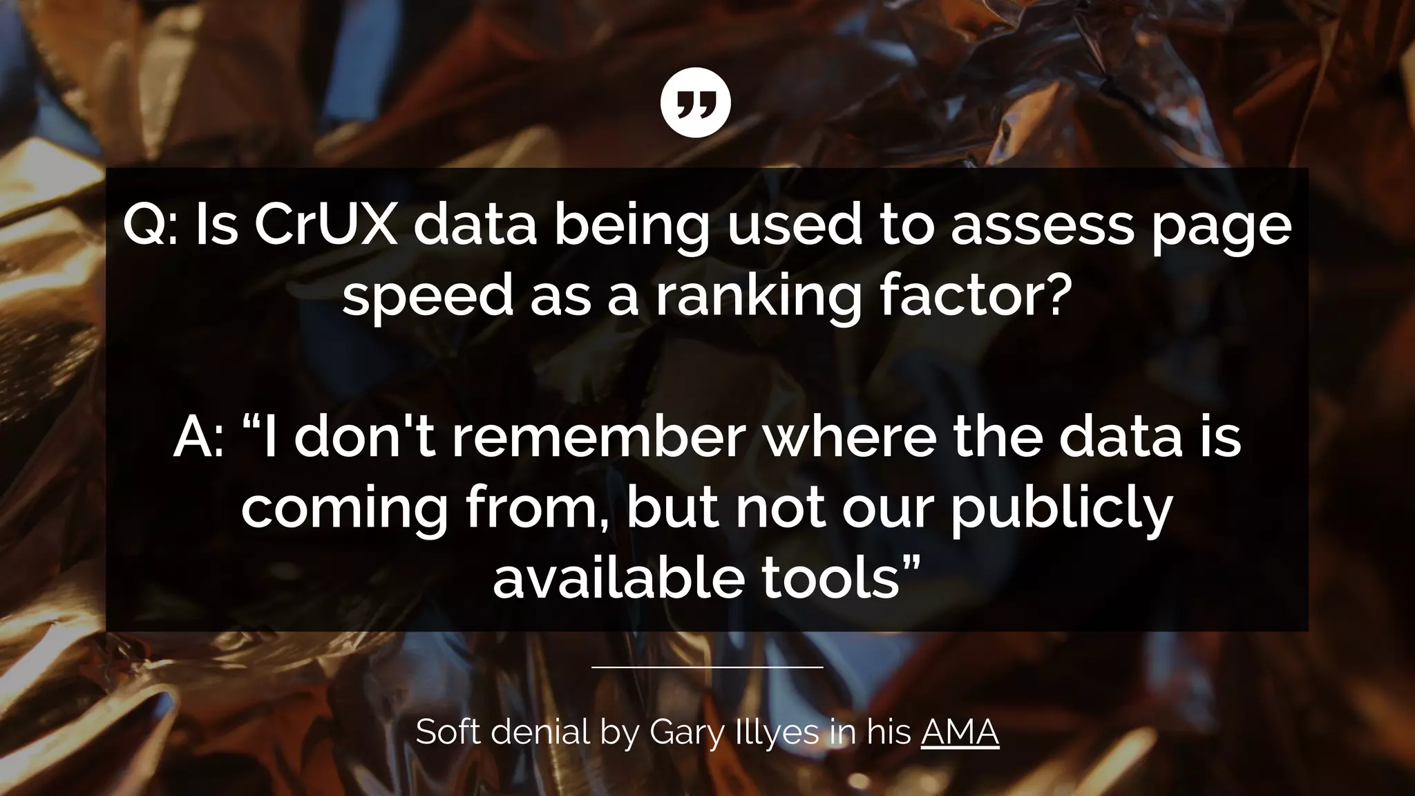 Soft denial by Gary Illyes in his AMA
Q: Is CrUX data being used to assess page
speed as a ranking factor?
A: “I don't remember where the data is
coming from, but not our publicly
available tools”
 