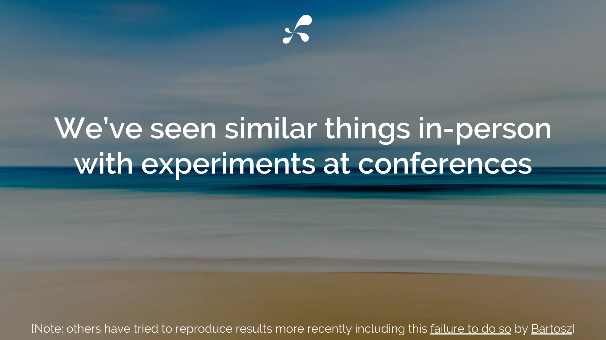 We’ve seen similar things in-person
with experiments at conferences
[Note: others have tried to reproduce results more recently including this failure to do so by Bartosz]
 