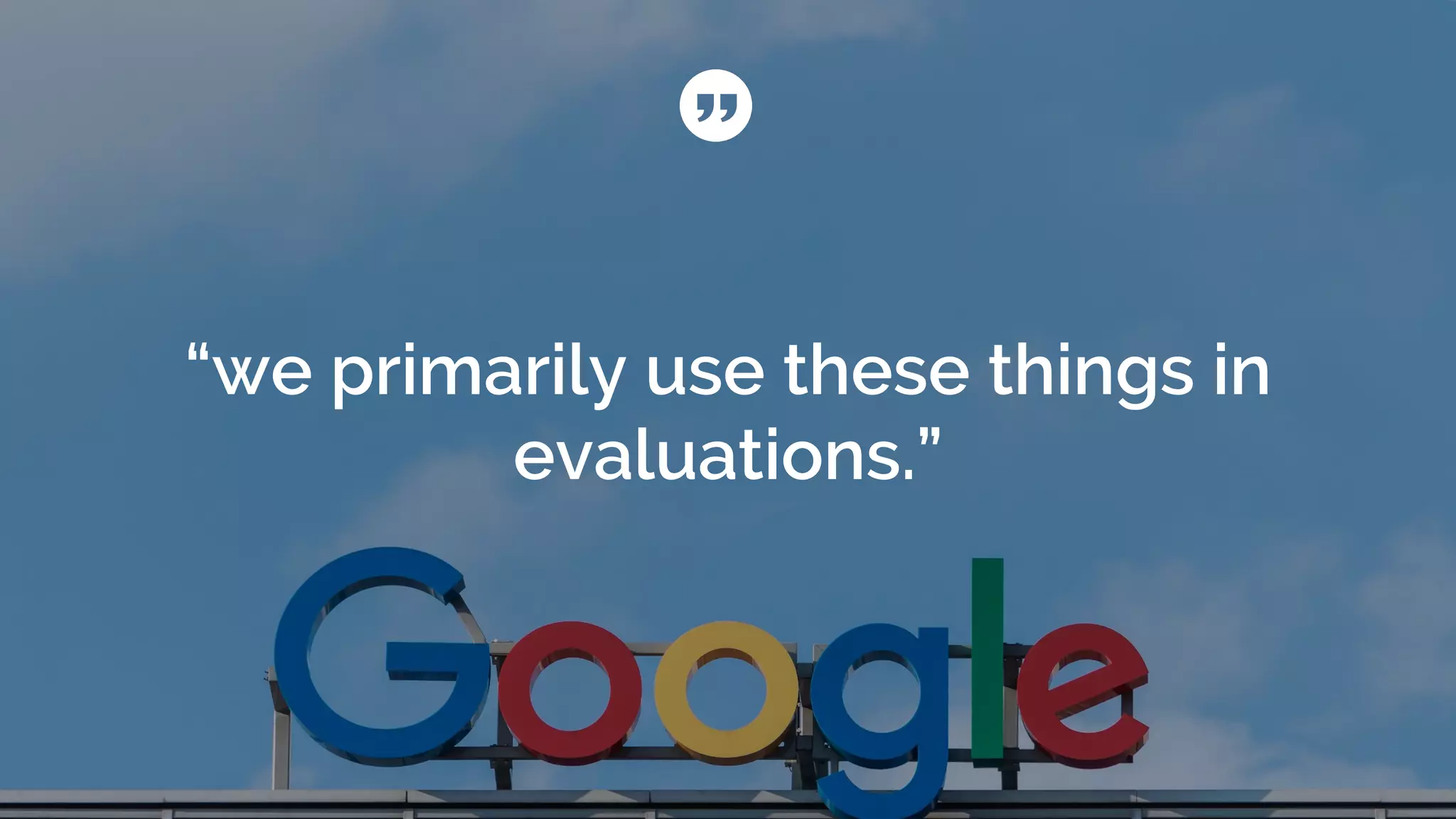 “we primarily use these things in
evaluations.”
 