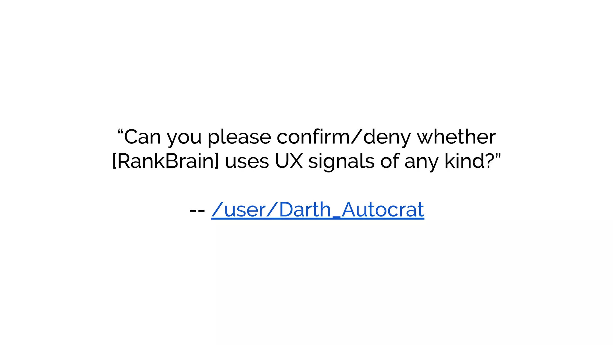 “Can you please confirm/deny whether
[RankBrain] uses UX signals of any kind?”
-- /user/Darth_Autocrat
 