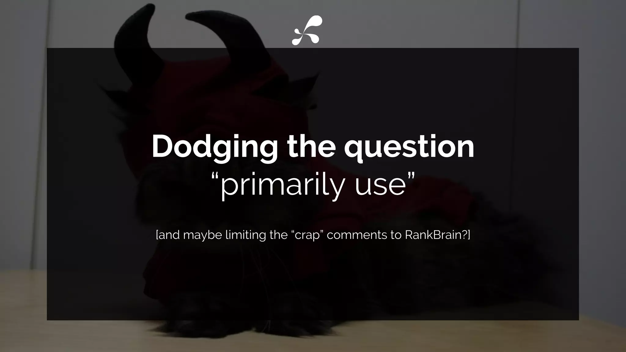 Dodging the question
“primarily use”
[and maybe limiting the “crap” comments to RankBrain?]
 