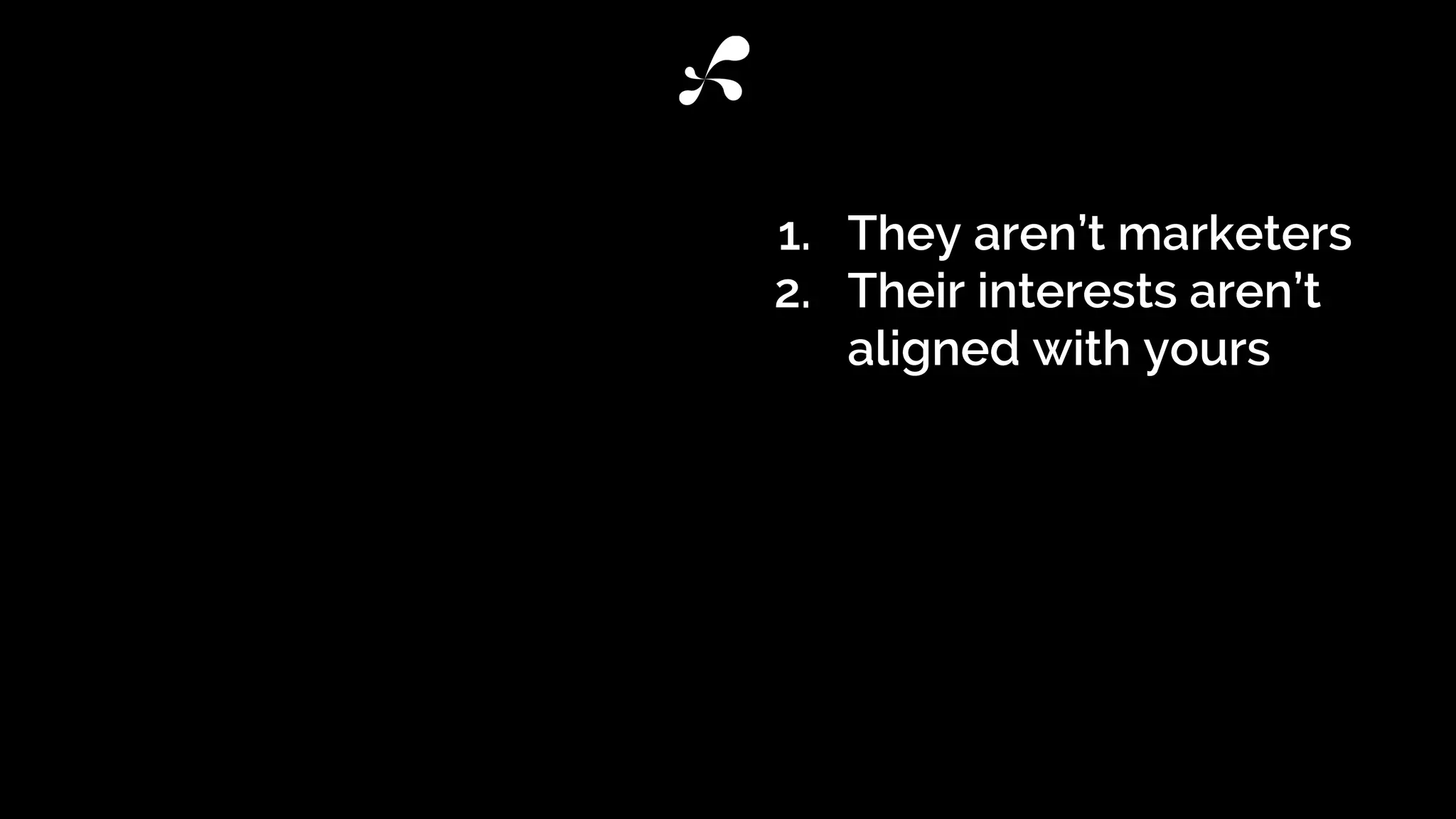1. They aren’t marketers
2. Their interests aren’t
aligned with yours
 