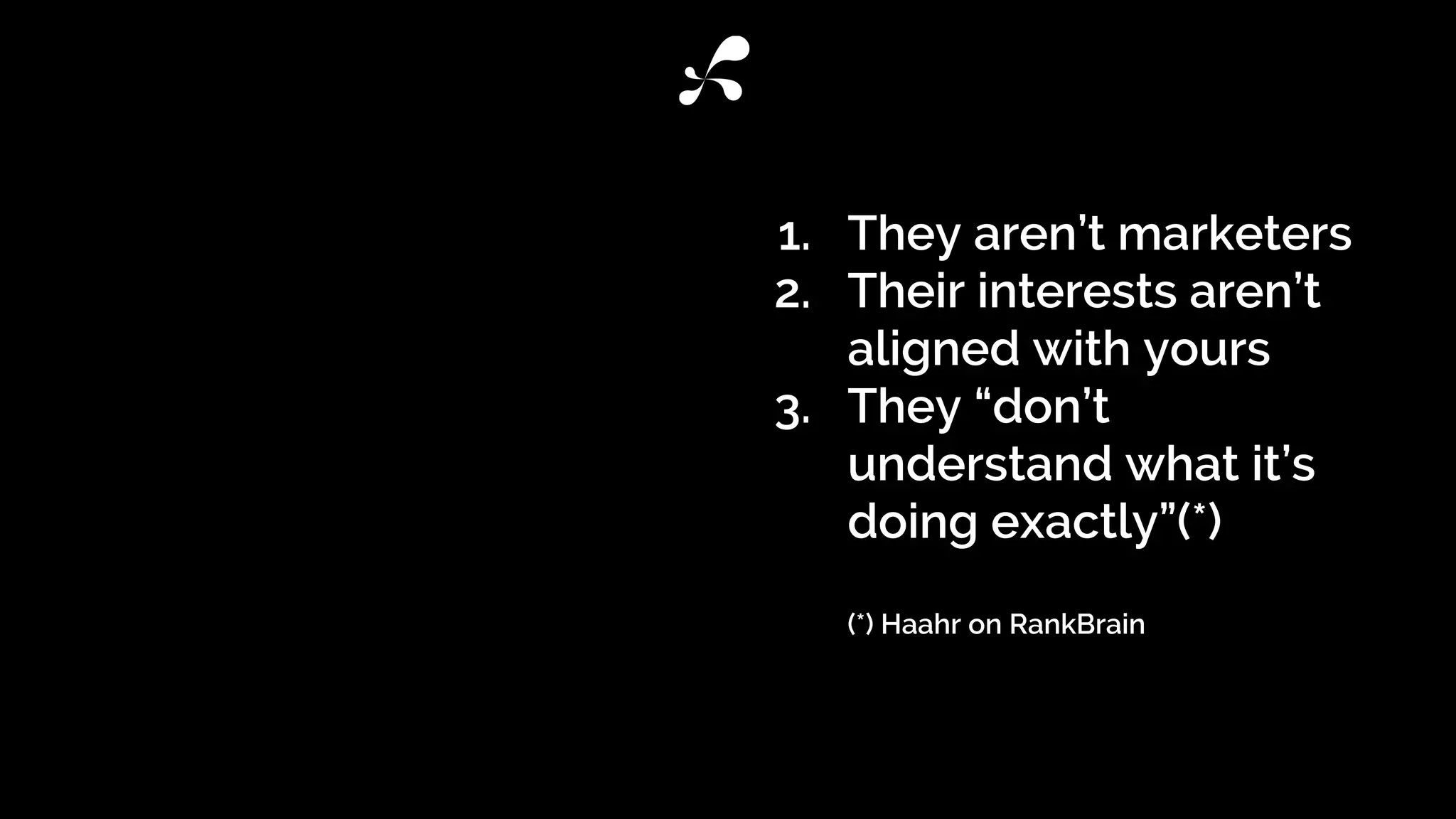 1. They aren’t marketers
2. Their interests aren’t
aligned with yours
3. They “don’t
understand what it’s
doing exactly”(*)
(*) Haahr on RankBrain
 