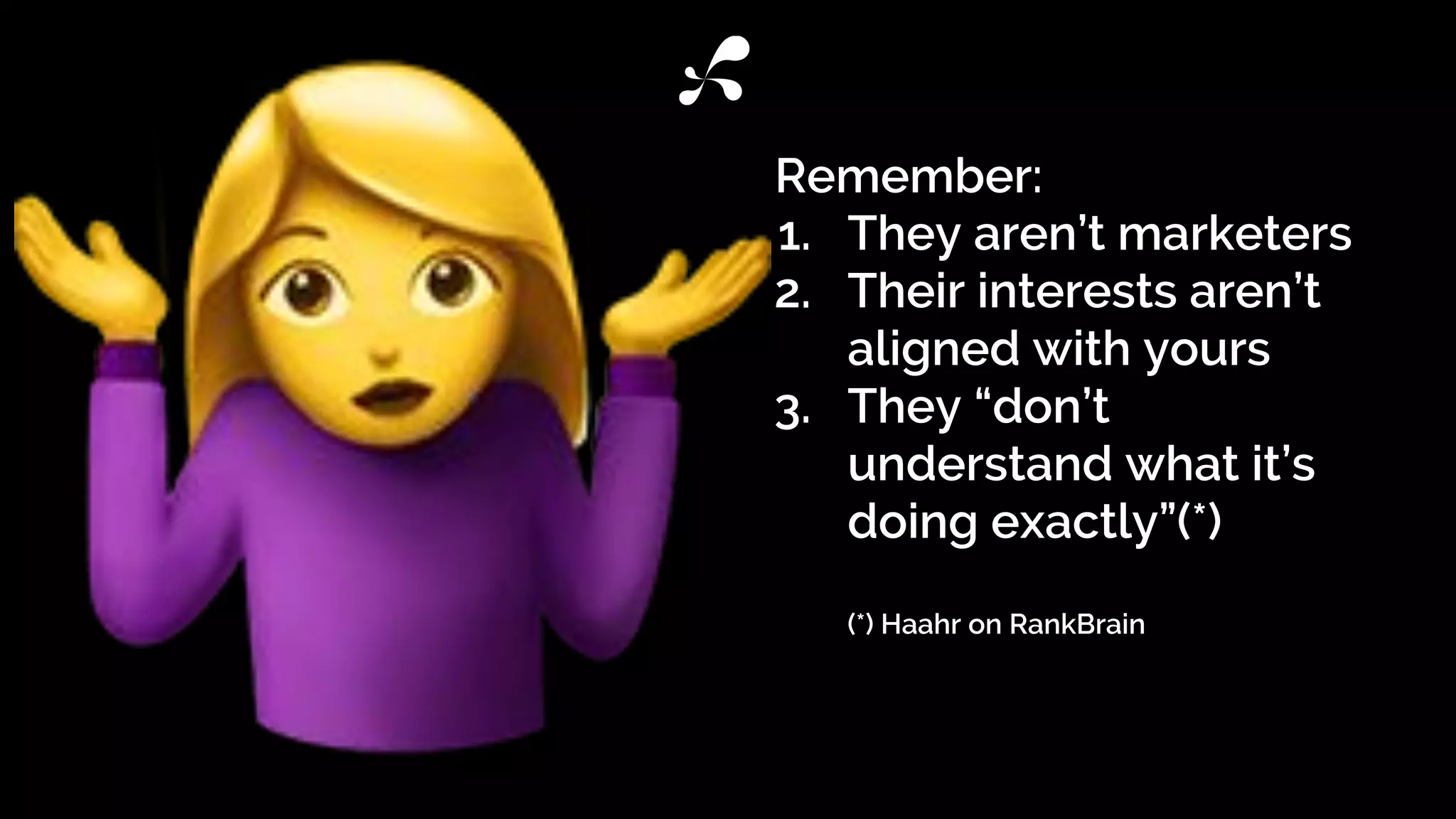 1. They aren’t marketers
2. Their interests aren’t
aligned with yours
3. They “don’t
understand what it’s
doing exactly”(*)
(*) Haahr on RankBrain
Remember:
 