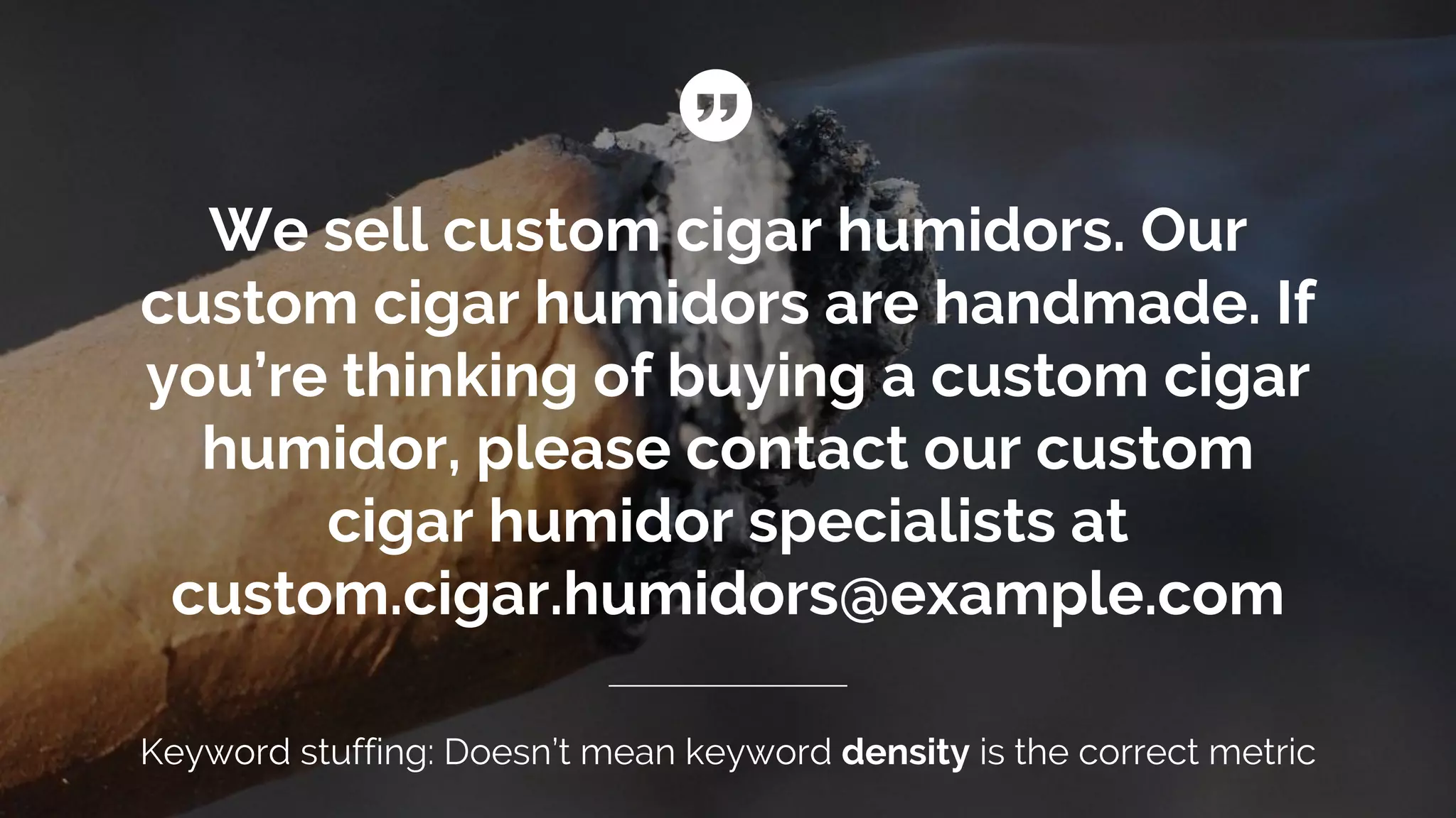 We sell custom cigar humidors. Our
custom cigar humidors are handmade. If
you’re thinking of buying a custom cigar
humidor, please contact our custom
cigar humidor specialists at
custom.cigar.humidors@example.com
Keyword stuffing: Doesn’t mean keyword density is the correct metric
 