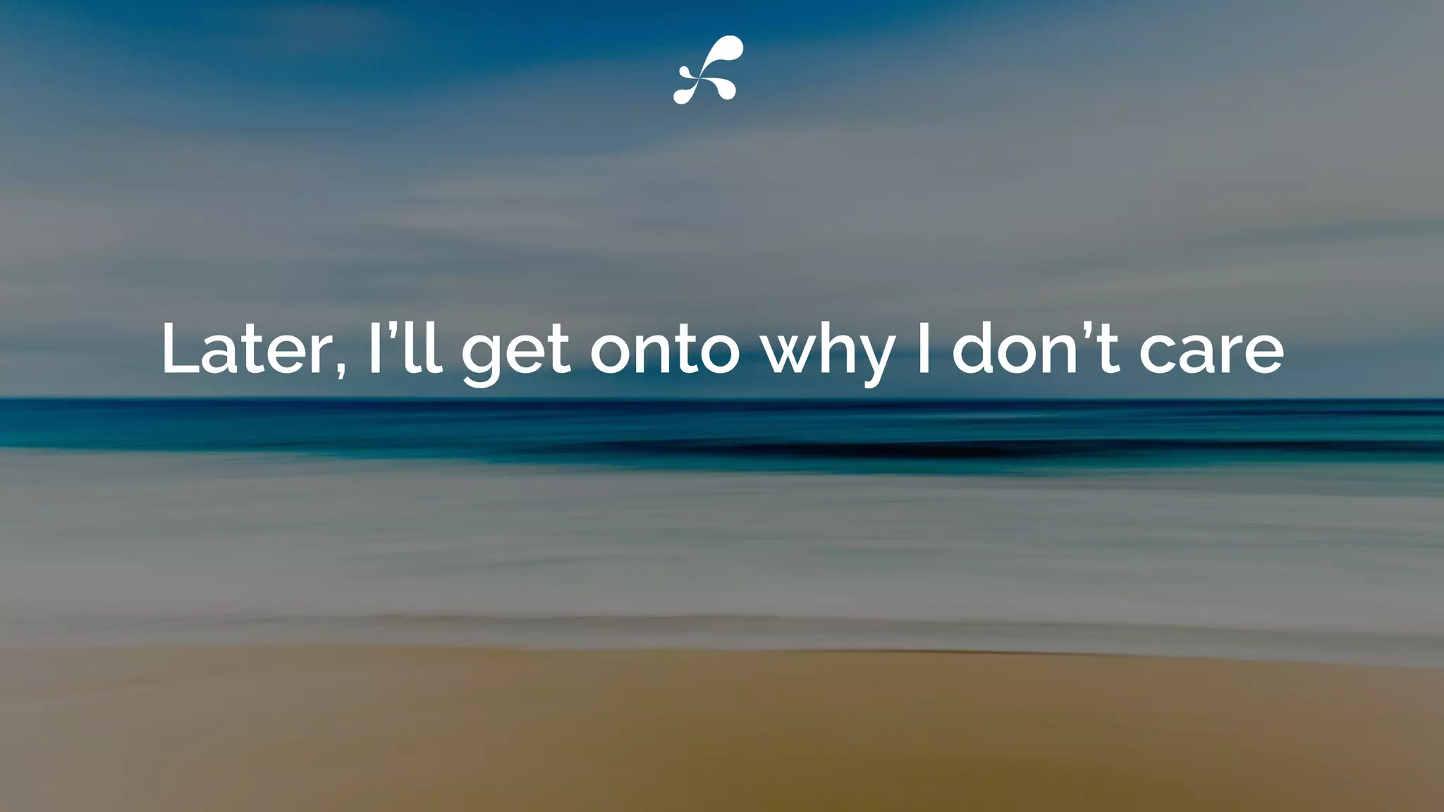 Later, I’ll get onto why I don’t care
 