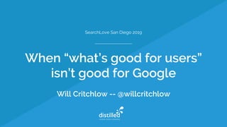 When “what’s good for users”
isn’t good for Google
Will Critchlow -- @willcritchlow
SearchLove San Diego 2019
 