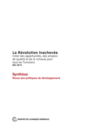 La Révolution Inachevée
Créer des opportunités, des emplois
de qualité et de la richesse pour
tous les Tunisiens
Mai 2014
Synthèse
 