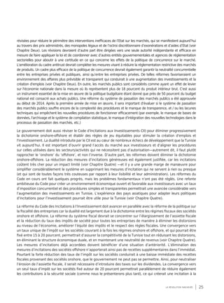 25la révolution inachevée
révisées pour réduire le périmètre des interventions inefficaces de l’Etat sur les marchés, qui se manifestent aujourd’hui
au travers des prix administrés, des monopoles légaux et de l’octroi discrétionnaire d’exonérations et d’aides d’Etat (voir
Chapitre Deux). Les révisions devraient d’autre part être dirigées vers une seule autorité indépendante et efficace en
mesure de faire appliquer la loi et de coordonner avec d’autres entités gouvernementales et agences de réglementation
sectorielles pour aboutir à une certitude en ce qui concerne les effets de la politique de concurrence sur le marché.
L'amélioration du cadre antitrust devrait compléter les mesures visant à réduire la réglementation restrictive des marchés
de produits. Un cadre plus efficace de la politique de concurrence devrait également garantir la neutralité concurrentielle
entre les entreprises privées et publiques, ainsi qu’entre les entreprises privées. De telles réformes favoriseraient un
environnement des affaires plus prévisible et transparent qui conduirait à une augmentation des investissements et la
création d'emplois (voir Chapitre Deux). En outre, les marchés publics sont considérés comme ayant un effet de levier
sur l'économie nationale dans la mesure où ils représentent plus de 18 pourcent du produit intérieur brut. C'est aussi
un instrument essentiel de la mise en œuvre de la politique budgétaire étant donné que près de 50 pourcent du budget
national est consacré aux achats publics. Une réforme du système de passation des marchés publics a été approuvée
au début de 2014. Après la première année de mise en œuvre, il sera important d'évaluer si le système de passation
des marchés publics souffre encore de la complexité des procédures et le manque de transparence, et / ou les lacunes
techniques qui empêchent les nouvelles procédures de fonctionner efficacement (par exemple, le manque de bases de
données, l'archivage et le système de compilation statistique, le manque d'intégration des nouvelles technologies dans le
processus de passation des marchés, etc.)
Le gouvernement doit aussi réviser le Code d'Incitations aux Investissements CII) pour éliminer progressivement
la dichotomie onshore-offshore et établir des règles de jeu équitables pour stimuler la création d'emplois et
l'investissement. La dualité introduite par le CII est au cœur de nombreux échecs de développement que la Tunisie
vit aujourd’hui. Il est important d’ouvrir grand l’accès du marché aux investisseurs et d’aligner les procédures
sur celles utilisées dans les secteurs/activités qui ne nécessitent pas d’autorisation—autrement dit, il faut plutôt
rapprocher le ‘onshore’ du ‘offshore’, et non l’inverse. D’autre part, les réformes doivent éliminer la dichotomie
onshore-offshore. La réduction des mesures d’incitations généreuses est également justifiée, car les incitations
coûtent très cher pour un impact limité (voir Chapitre Quatre) —et il y a une grande marge de manœuvre pour
simplifier considérablement le système en supprimant les mesures d’incitation qui ne servent à rien ou presque
(et qui sont de toutes façons très couteuses par rapport à leur lisibilité et leur administration). Les réformes du
Code en cours ont fait quelques progrès, mais les problèmes fondamentaux n’ont pas été réglés. Une refonte
ambitieuse du Code pour créer un environnement économique ouvert et favorable aux investisseurs avec un taux
d’imposition concurrentiel et des procédures simples et transparentes permettrait une avancée considérable vers
l’augmentation des investissements en Tunisie. L’expérience des pays asiatiques pour adapter leurs politiques
d’incitations pour l’investissement pourrait être utile pour la Tunisie (voir Chapitre Quatre).
La réforme du Code des Incitations à l’Investissement doit avancer en parallèle avec la réforme de la politique sur
la fiscalité des entreprises car la dualité est largement due à la dichotomie entre les régimes fiscaux des sociétés
onshore et offshore. La réforme du système fiscal devrait se concentrer sur l’élargissement de l’assiette fiscale
et la réduction du taux des impôts de société pour toutes les entreprises de manière à éliminer les distorsions
au niveau de l’économie, améliorer l’équité des impôts et le respect des règles fiscales. Une convergence vers
un taux unique de l’impôt sur les sociétés couvrant à la fois les régimes onshore et offshore, et qui pourrait être
fixé entre 15 à 20 pourcent, permettrait d’assurer la compétitivité de la Tunisie tout en réduisant les distorsions,
en éliminant la structure économique duale, et en maintenant une neutralité de revenus (voir Chapitre Quatre).
Les mesures d’incitations déjà accordées doivent bénéficier d’une situation d’antériorité. L’élimination des
mesures d’incitations des sociétés offshore n’apporterait ainsi pas de recettes supplémentaires dans l’immédiat.
Pourtant la forte réduction des taux de l’impôt sur les sociétés conduirait à une baisse immédiate des recettes
fiscales provenant des sociétés onshore, que le gouvernement ne peut pas se permettre. Ainsi, pour neutraliser
l’érosion de l’assiette fiscale, il serait nécessaire d’introduire des taxes sur les dividendes. La convergence vers
un seul taux d’impôt sur les sociétés fixé autour de 20 pourcent permettrait parallèlement de réduire également
les contributions à la sécurité sociale (comme nous le présenterons plus tard), ce qui créerait une incitation à la
 
