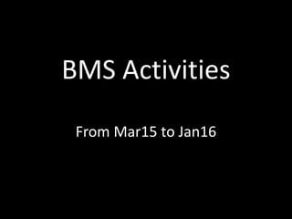 BMS Activities
From Mar15 to Jan16
 