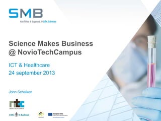 Science Makes Business
@ NovioTechCampus
ICT & Healthcare
24 september 2013
John Schalken
 