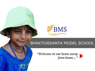 BHAKTIVEDANTA MODEL SCHOOL
“Welcome to our home away
from home…”

 