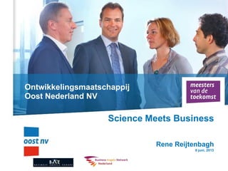 Ontwikkelingsmaatschappij
Oost Nederland NV
Science Meets Business
Rene Reijtenbagh
6 juni, 2013
 