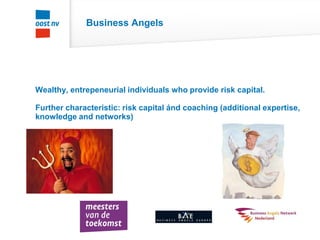 Business Angels
Wealthy, entrepeneurial individuals who provide risk capital.
Further characteristic: risk capital ánd coaching (additional expertise,
knowledge and networks)
 