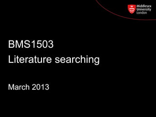 BMS1503
Postgraduate Course Feedback
Literature searching

March 2013
 