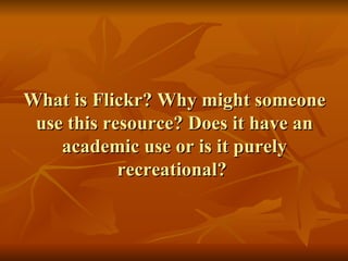 What is Flickr? Why might someone use this resource? Does it have an academic use or is it purely recreational?  