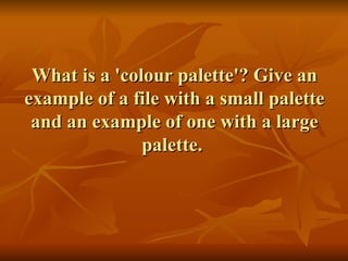 What is a 'colour palette'? Give an example of a file with a small palette and an example of one with a large palette.  